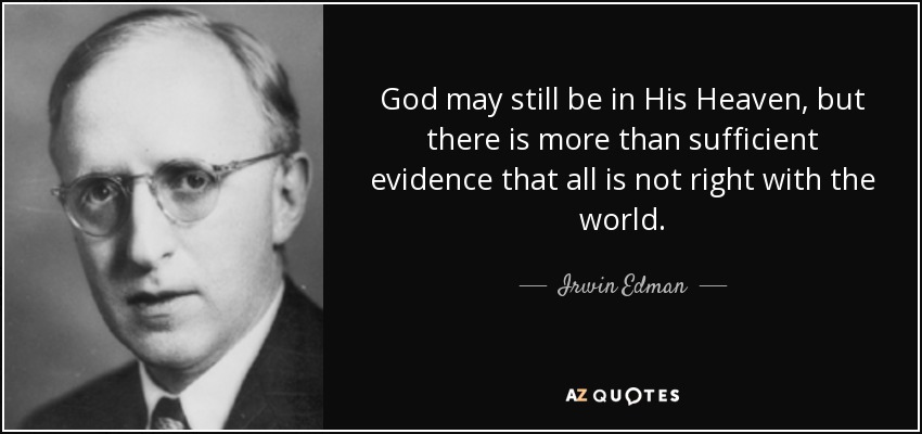 God may still be in His Heaven, but there is more than sufficient evidence that all is not right with the world. - Irwin Edman