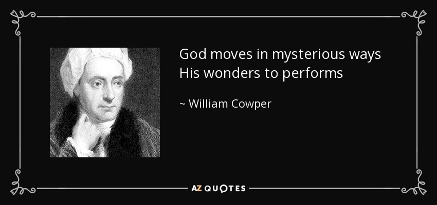 God moves in mysterious ways His wonders to performs - William Cowper