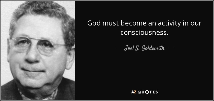 God must become an activity in our consciousness. - Joel S. Goldsmith