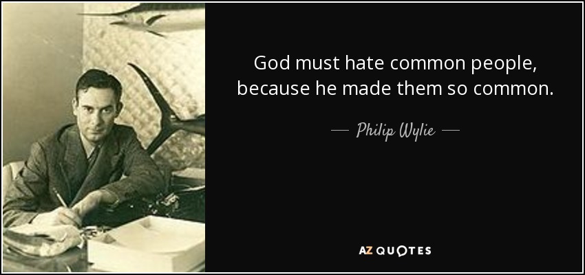 God must hate common people, because he made them so common. - Philip Wylie