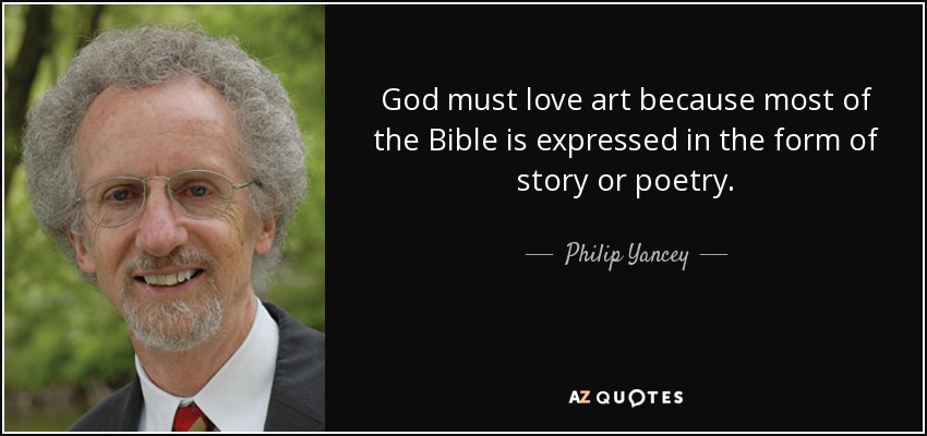 God must love art because most of the Bible is expressed in the form of story or poetry. - Philip Yancey