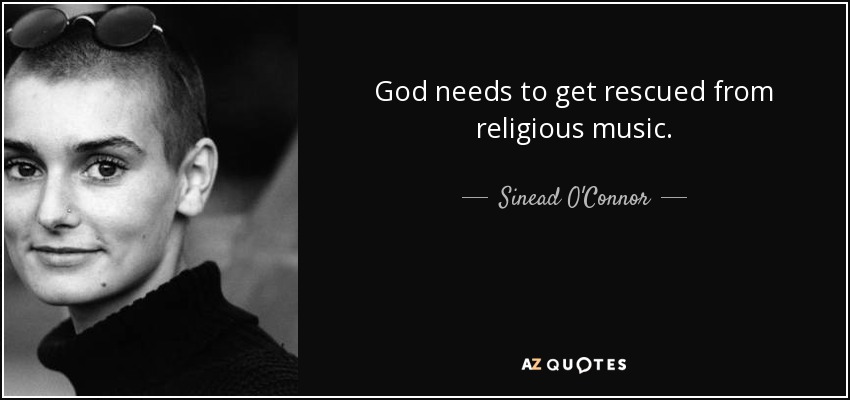 God needs to get rescued from religious music. - Sinead O'Connor