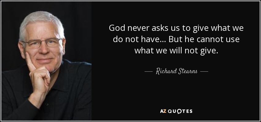God never asks us to give what we do not have . . . But he cannot use what we will not give. - Richard Stearns