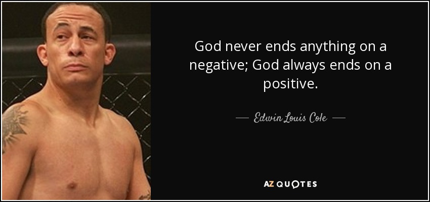 God never ends anything on a negative; God always ends on a positive. - Edwin Louis Cole