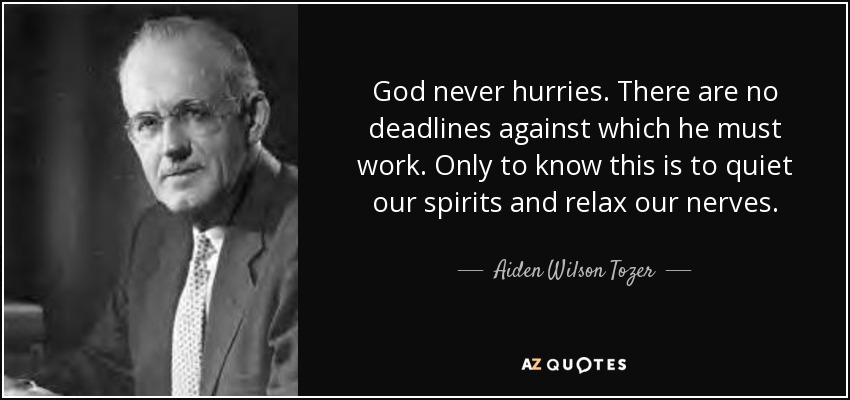 God never hurries. There are no deadlines against which he must work. Only to know this is to quiet our spirits and relax our nerves. - Aiden Wilson Tozer