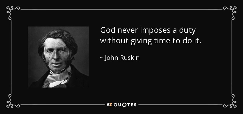 God never imposes a duty without giving time to do it. - John Ruskin