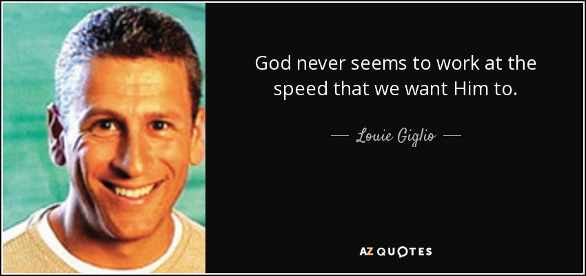 God never seems to work at the speed that we want Him to. - Louie Giglio