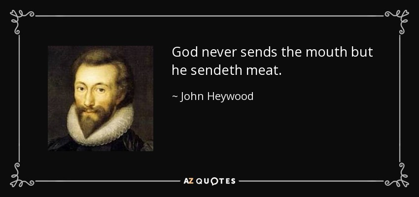 God never sends the mouth but he sendeth meat. - John Heywood