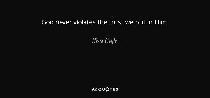 God never violates the trust we put in Him. - Neva Coyle