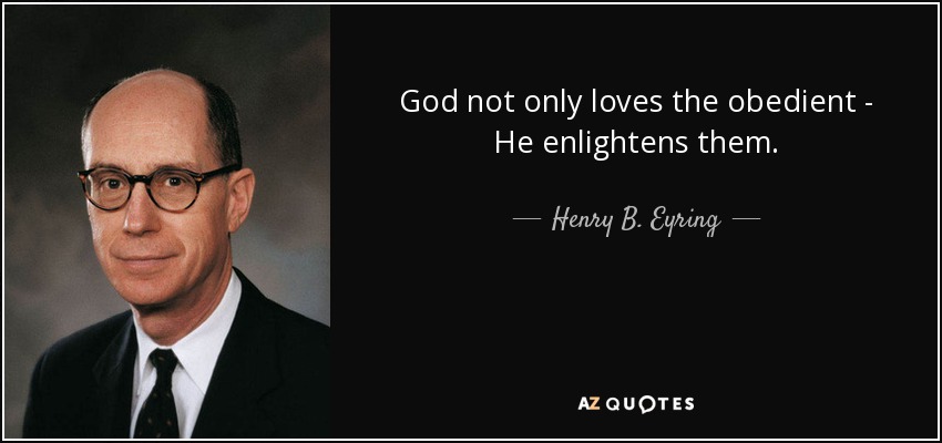 God not only loves the obedient - He enlightens them. - Henry B. Eyring