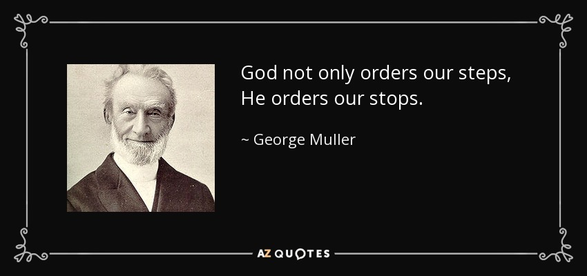 God not only orders our steps, He orders our stops. - George Muller