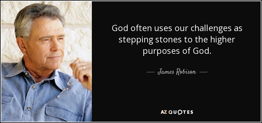 God often uses our challenges as stepping stones to the higher purposes of God. - James Robison