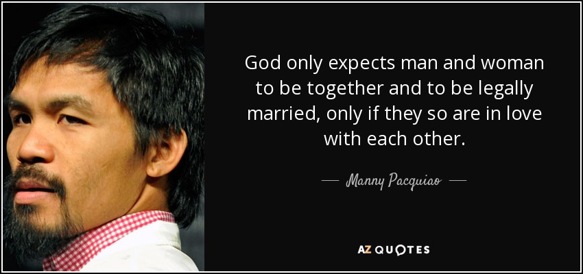 God only expects man and woman to be together and to be legally married, only if they so are in love with each other. - Manny Pacquiao