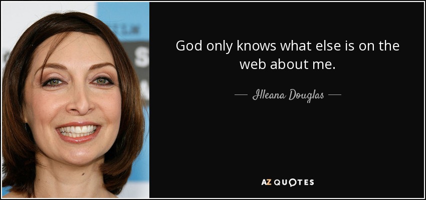 God only knows what else is on the web about me. - Illeana Douglas