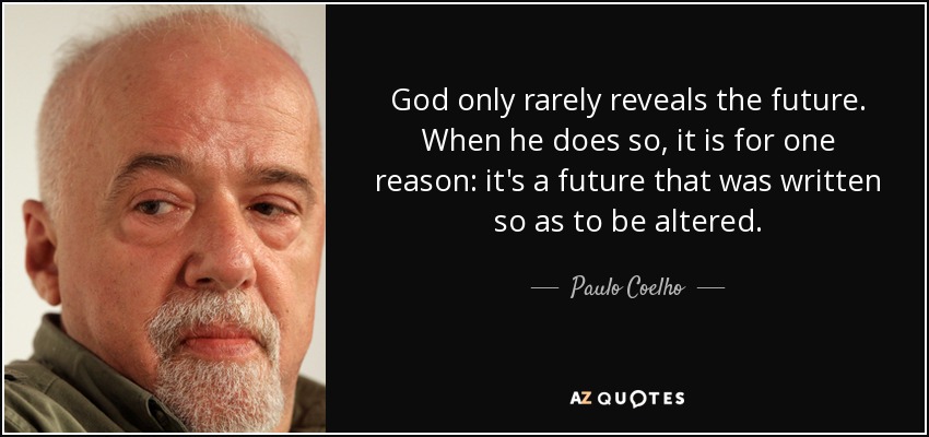 God only rarely reveals the future. When he does so, it is for one reason: it's a future that was written so as to be altered. - Paulo Coelho