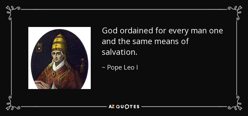 God ordained for every man one and the same means of salvation. - Pope Leo I