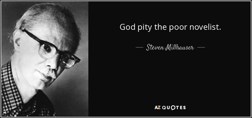 God pity the poor novelist. - Steven Millhauser