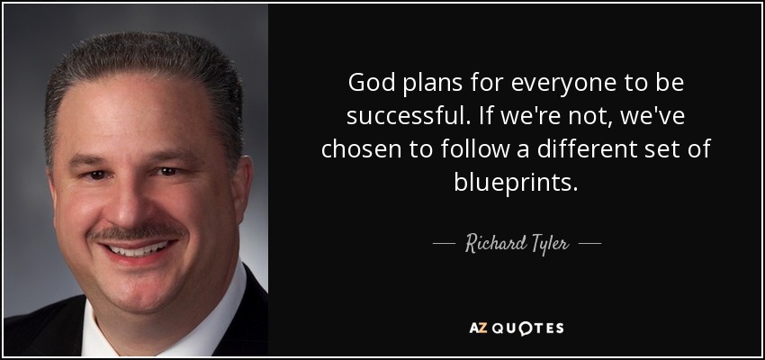 God plans for everyone to be successful. If we're not, we've chosen to follow a different set of blueprints. - Richard Tyler