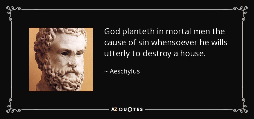 God planteth in mortal men the cause of sin whensoever he wills utterly to destroy a house. - Aeschylus