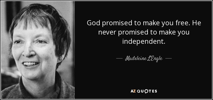 God promised to make you free. He never promised to make you independent. - Madeleine L'Engle