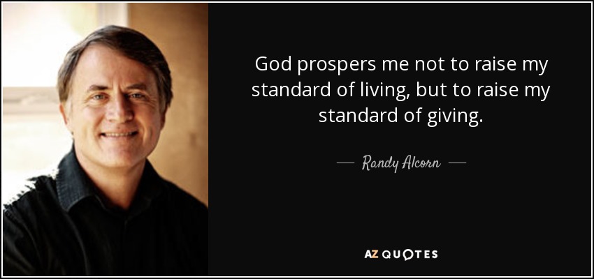 God prospers me not to raise my standard of living, but to raise my standard of giving. - Randy Alcorn