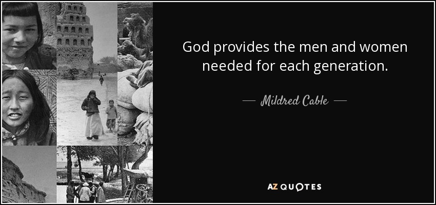 God provides the men and women needed for each generation. - Mildred Cable