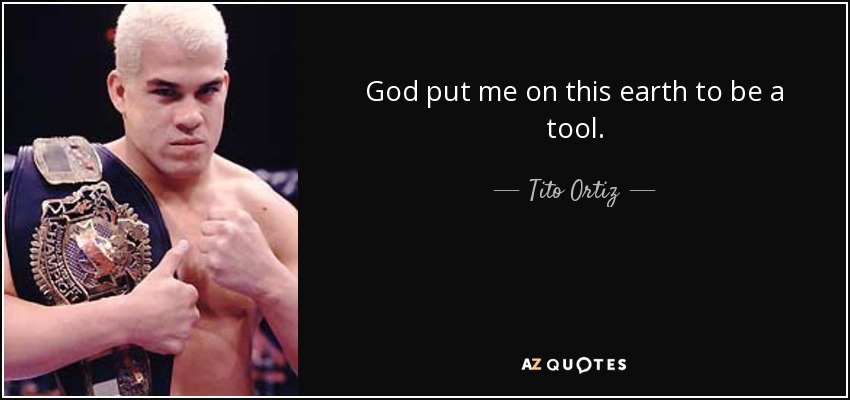 God put me on this earth to be a tool. - Tito Ortiz