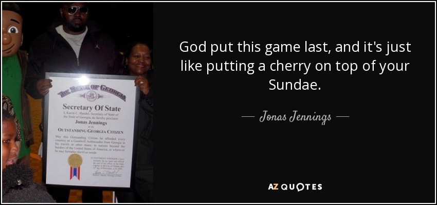 God put this game last, and it's just like putting a cherry on top of your Sundae. - Jonas Jennings