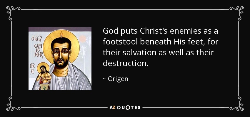 God puts Christ's enemies as a footstool beneath His feet, for their salvation as well as their destruction. - Origen