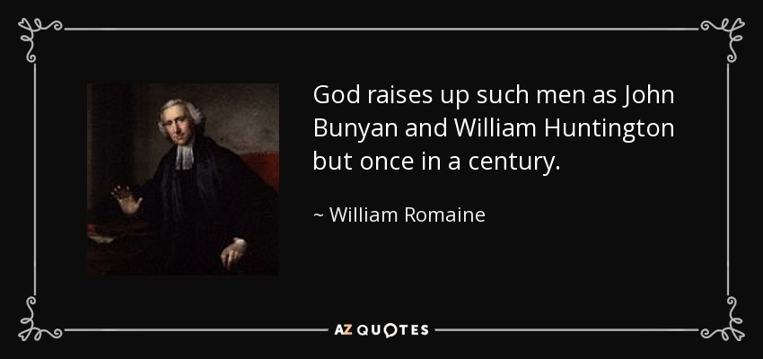 God raises up such men as John Bunyan and William Huntington but once in a century. - William Romaine