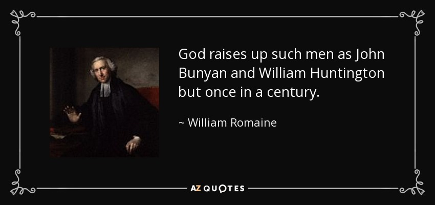 God raises up such men as John Bunyan and William Huntington but once in a century. - William Romaine