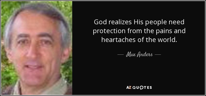 God realizes His people need protection from the pains and heartaches of the world. - Max Anders