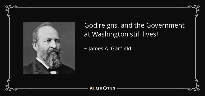 God reigns, and the Government at Washington still lives! - James A. Garfield