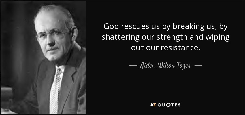 God rescues us by breaking us, by shattering our strength and wiping out our resistance. - Aiden Wilson Tozer