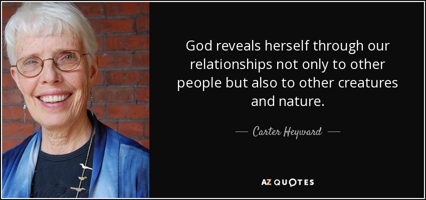 God reveals herself through our relationships not only to other people but also to other creatures and nature. - Carter Heyward