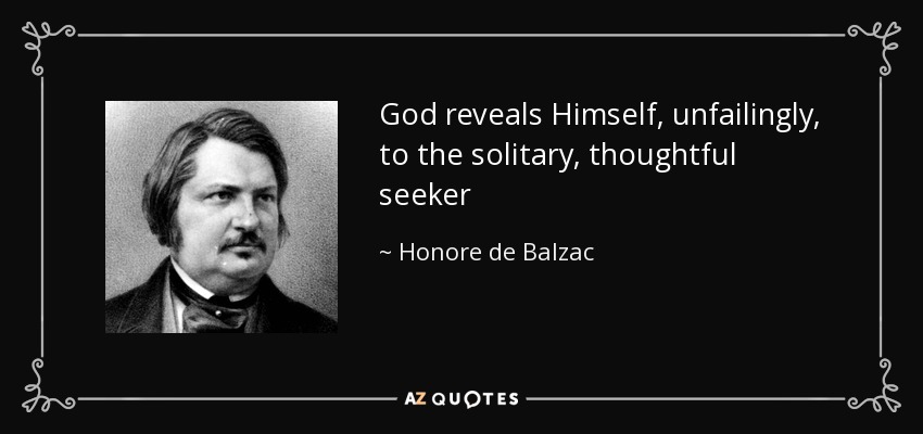 God reveals Himself, unfailingly, to the solitary, thoughtful seeker - Honore de Balzac