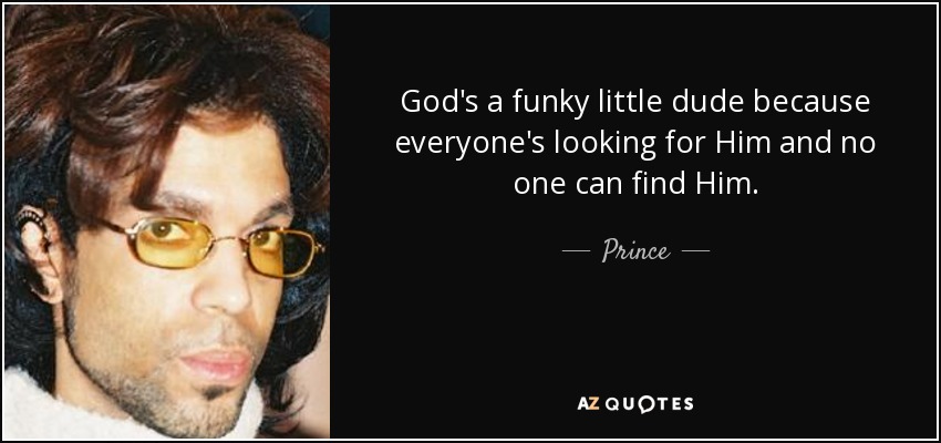 God's a funky little dude because everyone's looking for Him and no one can find Him. - Prince