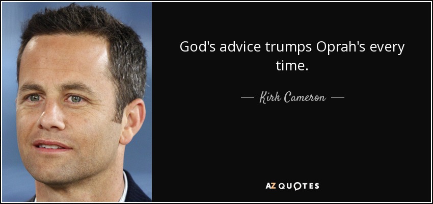 God's advice trumps Oprah's every time. - Kirk Cameron