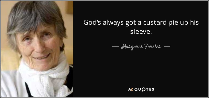 God's always got a custard pie up his sleeve. - Margaret Forster