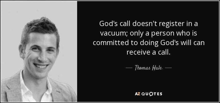 God's call doesn't register in a vacuum; only a person who is committed to doing God's will can receive a call. - Thomas Hale