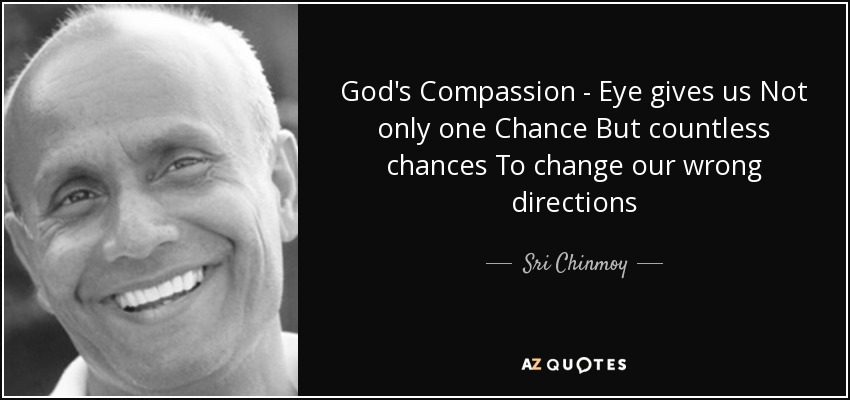 God's Compassion - Eye gives us Not only one Chance But countless chances To change our wrong directions - Sri Chinmoy