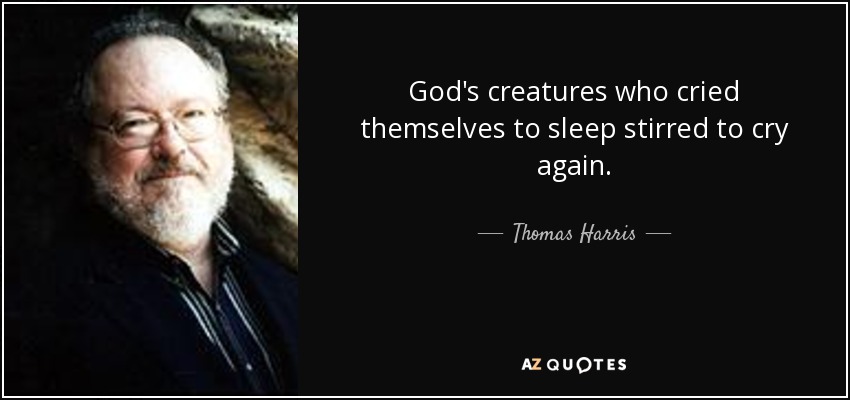 God's creatures who cried themselves to sleep stirred to cry again. - Thomas Harris