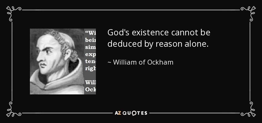 God's existence cannot be deduced by reason alone. - William of Ockham