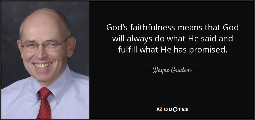 God's faithfulness means that God will always do what He said and fulfill what He has promised. - Wayne Grudem