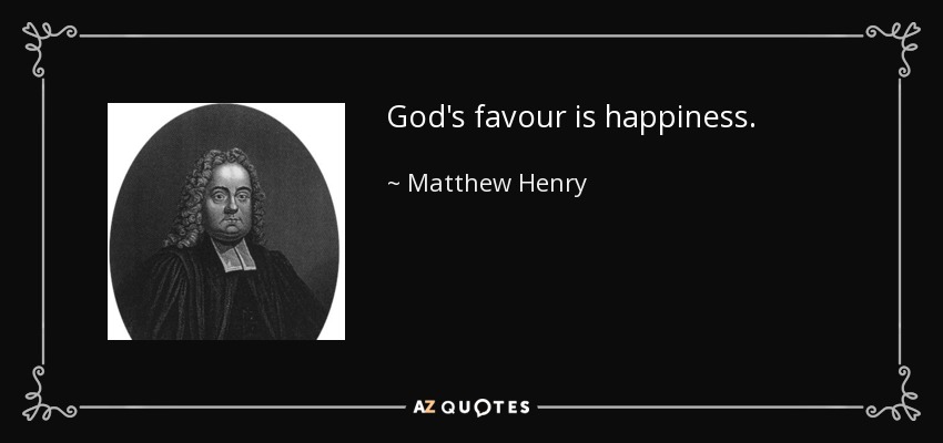 God's favour is happiness. - Matthew Henry