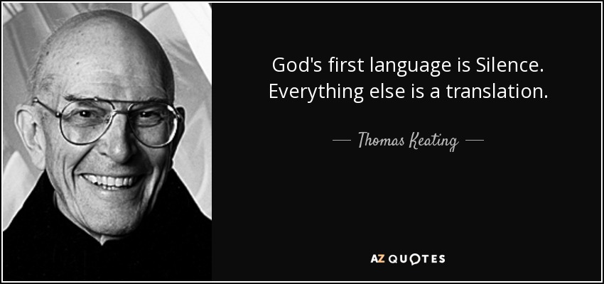 God's first language is Silence. Everything else is a translation. - Thomas Keating