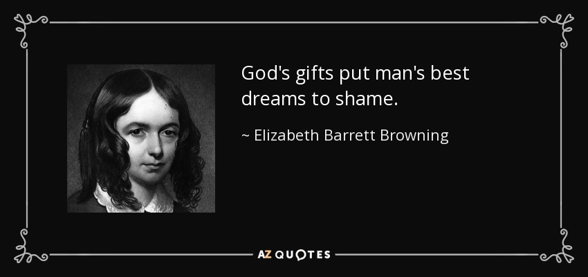 God's gifts put man's best dreams to shame. - Elizabeth Barrett Browning