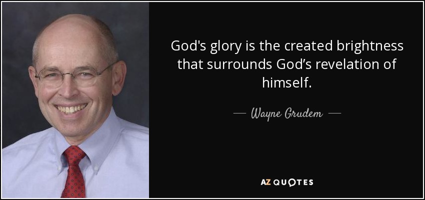 God's glory is the created brightness that surrounds God’s revelation of himself. - Wayne Grudem
