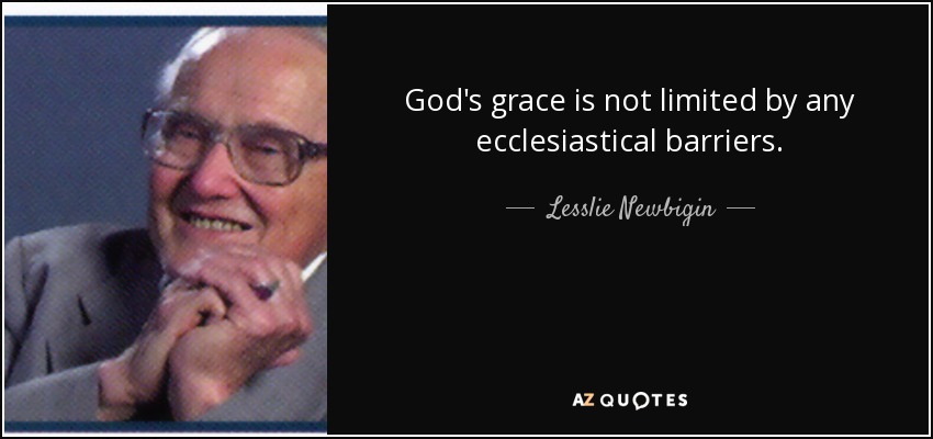 God's grace is not limited by any ecclesiastical barriers. - Lesslie Newbigin