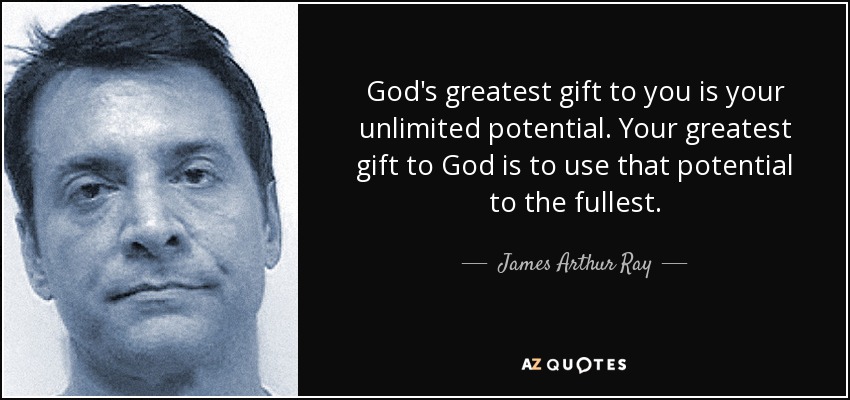 God's greatest gift to you is your unlimited potential. Your greatest gift to God is to use that potential to the fullest. - James Arthur Ray